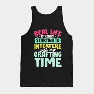 Real Life Is Really Starting To Interfere With My Crafting Time Tank Top